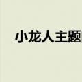 小龙人主题曲 歌词（小龙人主题曲歌词）