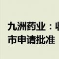 九洲药业：收到甲磺酸雷沙吉兰化学原料药上市申请批准