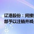 辽港股份：间接控股股东提议公司回购股份用途变更为“全部予以注销并减少公司注册资本”