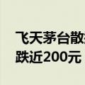 飞天茅台散瓶批发参考价跌至2230元，单日跌近200元