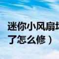 迷你小风扇坏了怎么维修拆开（迷你小风扇坏了怎么修）