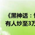 《黑神话：悟空》的实体礼盒1998元被疯抢 有人炒至3万！