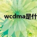 wcdma是什么运营商（wcdma是什么卡）
