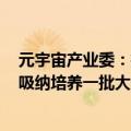 元宇宙产业委：推出元宇宙产业人才培养“千里马”计划，吸纳培养一批大学应届毕业生