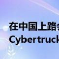 在中国上路会很难 马斯克：将提供“特供版”Cybertruck皮卡