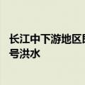 长江中下游地区即将进入梅雨期 两湖水系部分支流或发生编号洪水