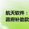航天软件：公司收到人民币1,392.47万元的政府补助款