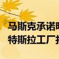 马斯克承诺明年开始生产擎天柱机器人：送到特斯拉工厂打工