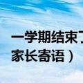 一学期结束了家长寄语怎么写（一学期结束了家长寄语）
