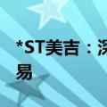 *ST美吉：深交所拟决定终止公司股票上市交易