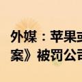 外媒：苹果或成为欧盟首家根据《数字市场法案》被罚公司