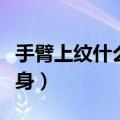 手臂上纹什么纹身最好（手臂上适合纹什么纹身）