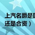上汽名爵是国产还是合资车（上汽名爵是国产还是合资）