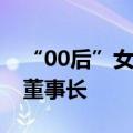 “00后”女生成上市公司总裁，26岁哥哥是董事长
