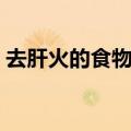 去肝火的食物或蔬菜有哪些（去肝火的食物）