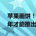 苹果画饼！AI功能将分批上线：重磅功能明年才能推出