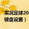 实况足球2013盘带姿势键盘（实况足球2013键盘设置）