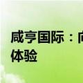咸亨国际：向全体股东赠送免费接待参观服务体验