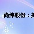 尚纬股份：拟回购5000万至8000万元股份