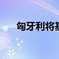 匈牙利将基准利率下调25个基点至7%
