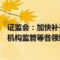 证监会：加快补齐发行上市、股份减持、退市、交易、行业机构监管等各领域短板弱项 持续改善市场预期
