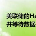 美联储的Harker：将利率保持在目前的水平并等待数据是可以的