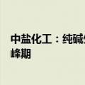中盐化工：纯碱生产企业部分满负荷生产，部分还未达到高峰期