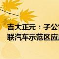 吉大正元：子公司自主研发的V2X系列产品已在多个智能网联汽车示范区应用