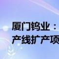 厦门钨业：子公司拟1.63亿元投建硬面材料产线扩产项目