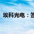 埃科光电：签署3.93亿元建设工程施工合同