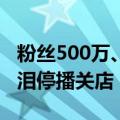 粉丝500万、年销几十亿！抖音头部女装店含泪停播关店