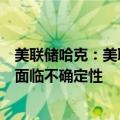 美联储哈克：美联储降息两次或不降息都是可能的，当前正面临不确定性