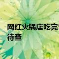 网红火锅店吃完舌头变黑，商家回应：涉事门店关闭，原因待查