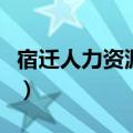 宿迁人力资源电话号码是多少（宿迁人力资源）