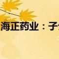 海正药业：子公司药品通过仿制药一致性评价