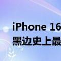 iPhone 16尺寸图曝光 Pro版明显增大屏幕黑边史上最窄