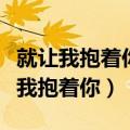 就让我抱着你抱着你不再错过你错过你（就让我抱着你）