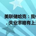 美联储哈克：我仍预测（经济）增长会放缓但高于趋势水平，失业率略有上升，长期通胀率回落至2%