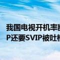 我国电视开机率断崖式下跌背后：视频会员干的好事 开了VIP还要SVIP被吐槽