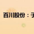 百川股份：子公司锂电池项目进入量产阶段