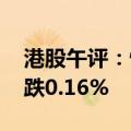 港股午评：恒生指数跌0.18% 恒生科技指数跌0.16%