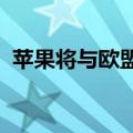 苹果将与欧盟就“一触即付”调查达成和解