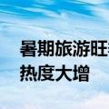 暑期旅游旺季即将来临 国内长线游、出境游热度大增