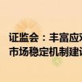 证监会：丰富应对市场波动政策工具 加强战略性力量储备和市场稳定机制建设 坚决防止股市异常波动