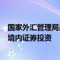 国家外汇管理局局长朱鹤新：将进一步便利境外投资者参与境内证券投资