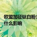 欧盟加征钛白粉关税 分析师：对国内市场短时间内并不会有什么影响