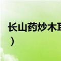 长山药炒木耳的家常做法视频（长山药炒木耳）