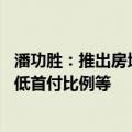 潘功胜：推出房地产支持政策组合 包括降低个人住房贷款最低首付比例等