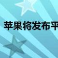 苹果将发布平价版Vision头显 预计明年亮相