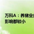 万科A：养猪业务目前无论是资产、收入或利润规模对公司影响都较小